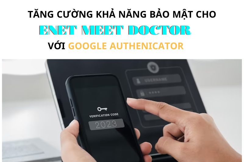 Tăng cường khả năng bảo mật cho Enet MeetDoctor với Google  Authenticator